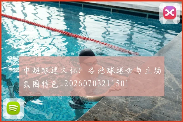 中超球迷文化：各地球迷会与主场氛围特色_20260703211501