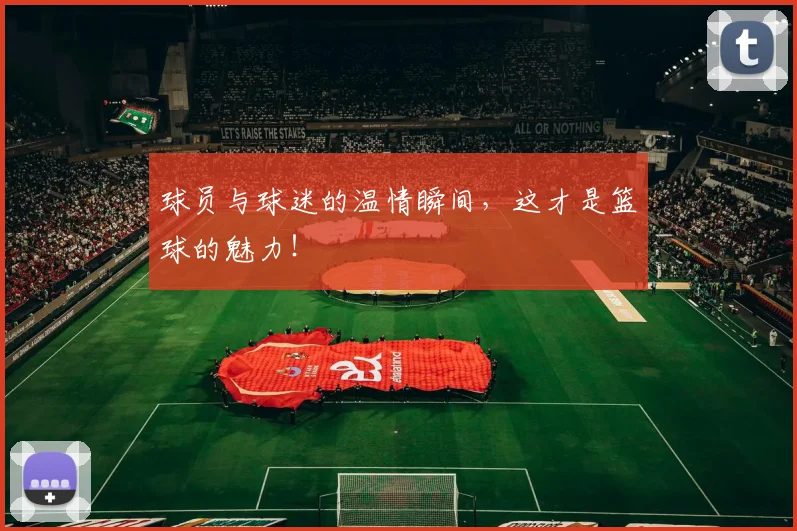 球员与球迷的温情瞬间,这才是篮球的魅力!