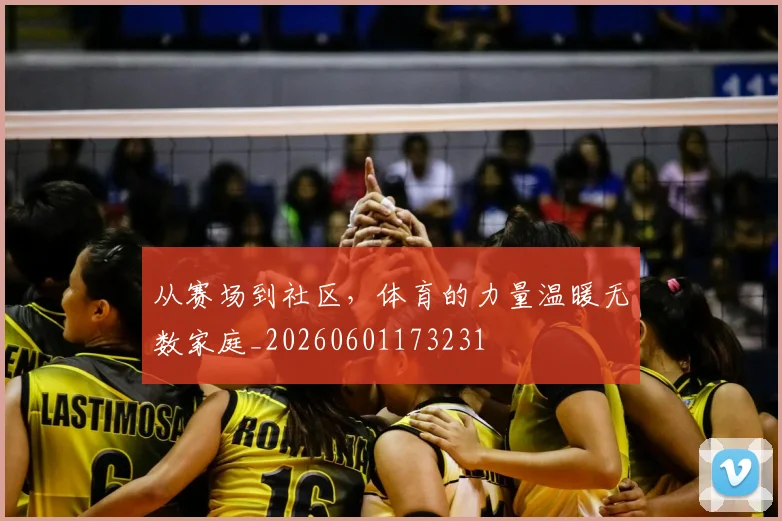 从赛场到社区,体育的力量温暖无数家庭_20260601173231