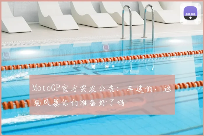 MotoGP官方突发公告:车迷们,这场风暴你们准备好了吗