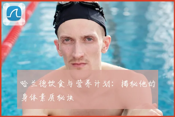 哈兰德饮食与营养计划:揭秘他的身体素质秘诀