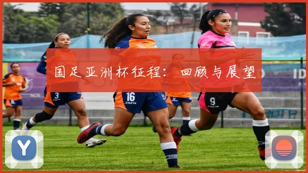 国足亚洲杯征程:回顾与展望