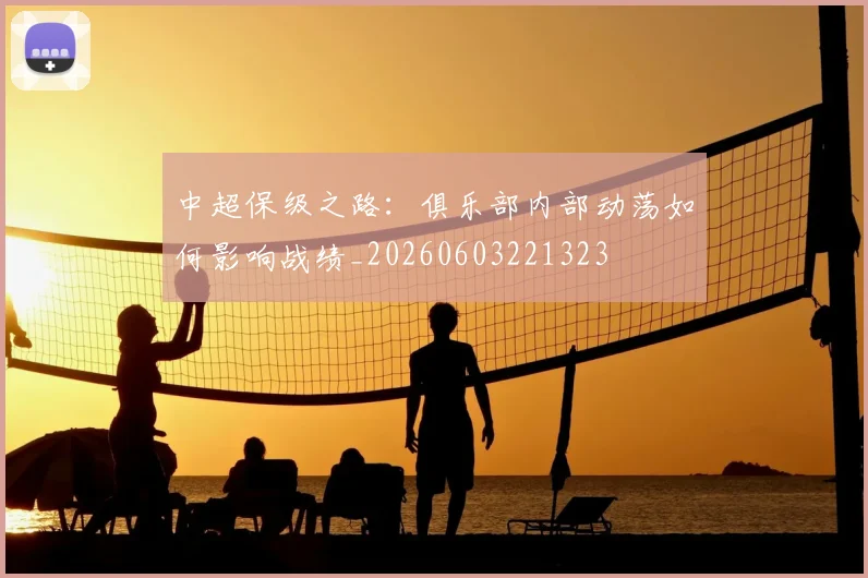 中超保级之路:俱乐部内部动荡如何影响战绩_20260603221323