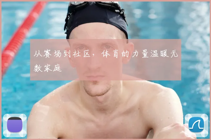 从赛场到社区,体育的力量温暖无数家庭
