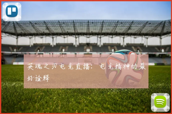 英魂之刃电竞直播：电竞精神的最好诠释