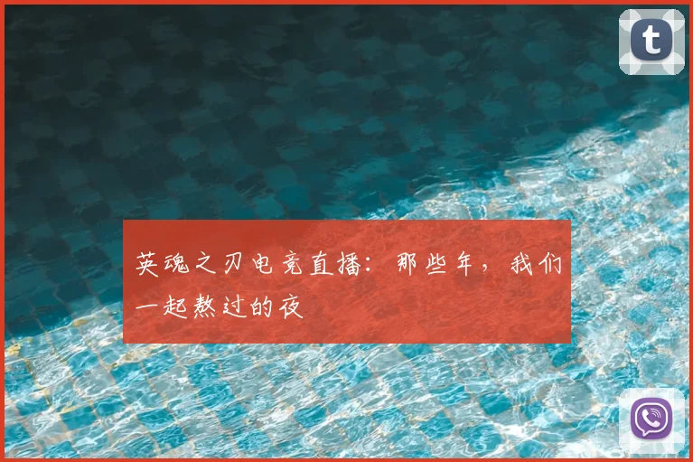 英魂之刃电竞直播:那些年,我们一起熬过的夜