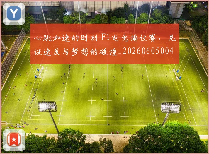 心跳加速的时刻 F1电竞排位赛,见证速度与梦想的碰撞_20260605004759