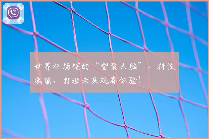 世界杯场馆的“智慧大脑”,科技赋能,打造未来观赛体验!