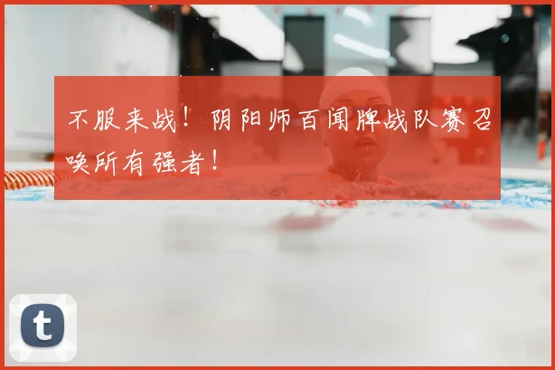 不服来战！阴阳师百闻牌战队赛召唤所有强者！