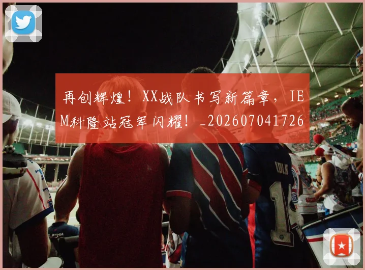 再创辉煌!XX战队书写新篇章,IEM科隆站冠军闪耀!_20260704172638