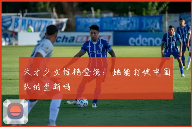 天才少女惊艳登场,她能打破中国队的垄断吗