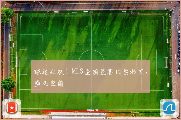 球迷狂欢！MLS全明星赛门票秒空，盛况空前