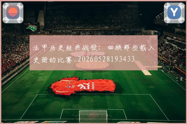 法甲历史经典战役:回顾那些载入史册的比赛_20260528193433