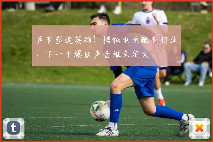 声音塑造英雄！揭秘电竞配音行业，下一个爆款声音谁来定义