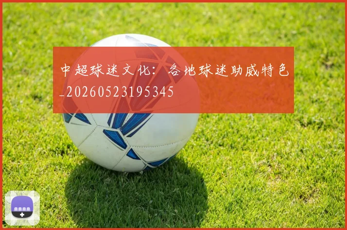 中超球迷文化:各地球迷助威特色_20260523195345