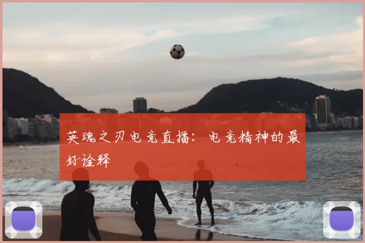 英魂之刃电竞直播:电竞精神的最好诠释