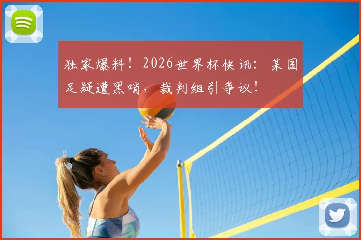 独家爆料！2026世界杯快讯：某国足疑遭黑哨，裁判组引争议！