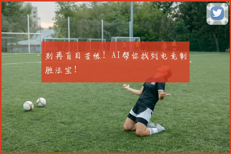 别再盲目苦练!AI帮你找到电竞制胜法宝!