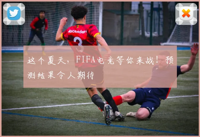 这个夏天,FIFA电竞等你来战!预测结果令人期待