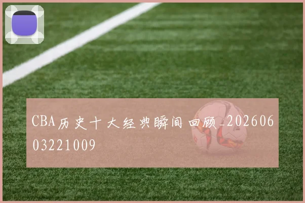 CBA历史十大经典瞬间回顾_20260603221009