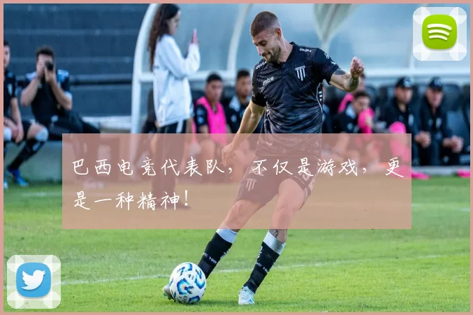 巴西电竞代表队,不仅是游戏,更是一种精神!