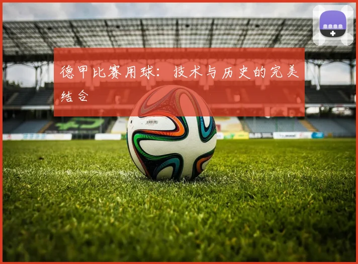 德甲比赛用球:技术与历史的完美结合