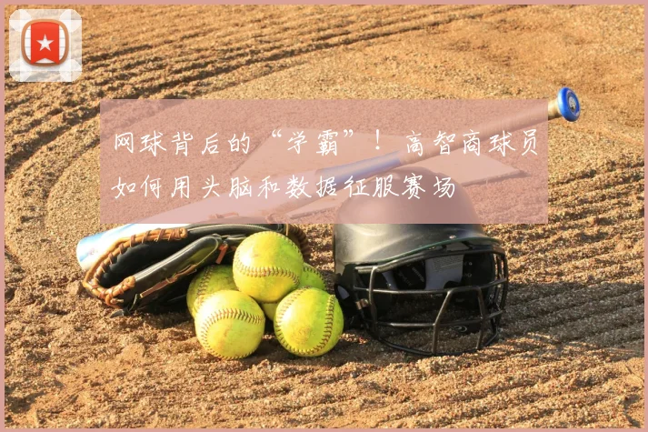 网球背后的“学霸”!高智商球员如何用头脑和数据征服赛场