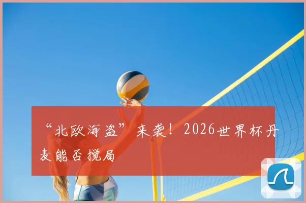 “北欧海盗”来袭！2026世界杯丹麦能否搅局