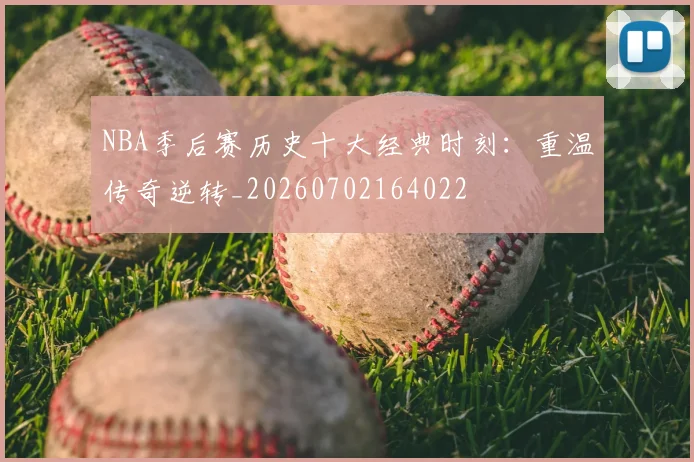 NBA季后赛历史十大经典时刻：重温传奇逆转_20260702164022