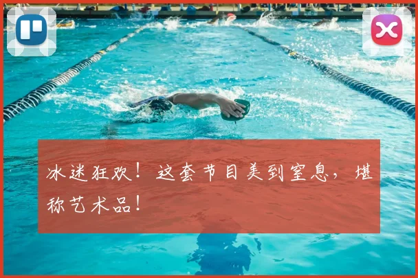 冰迷狂欢!这套节目美到窒息,堪称艺术品!