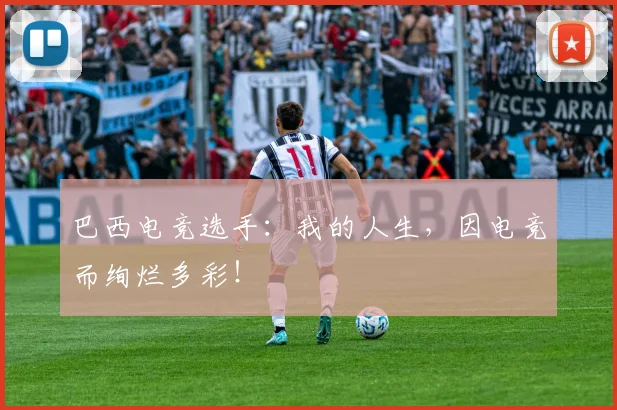 巴西电竞选手:我的人生,因电竞而绚烂多彩!