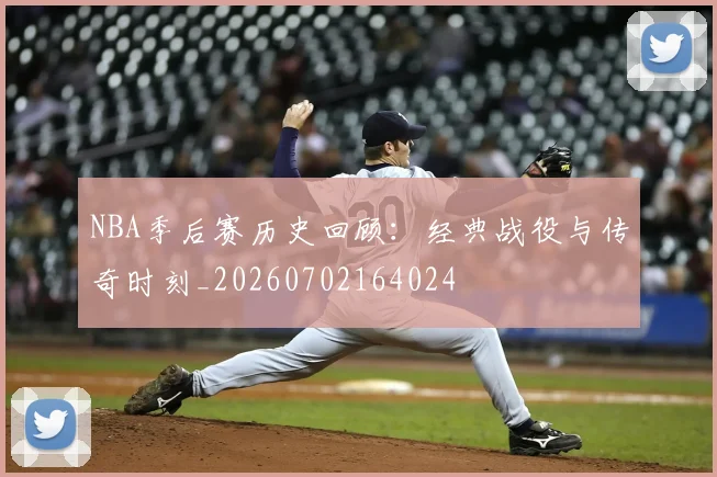NBA季后赛历史回顾:经典战役与传奇时刻_20260702164024
