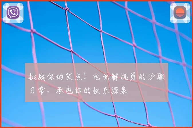 挑战你的笑点！电竞解说员的沙雕日常，承包你的快乐源泉