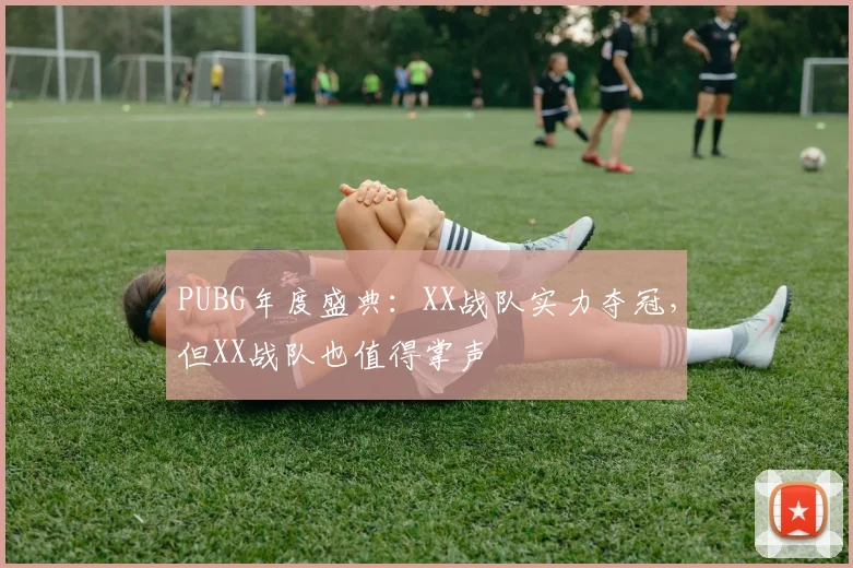 PUBG年度盛典：XX战队实力夺冠，但XX战队也值得掌声