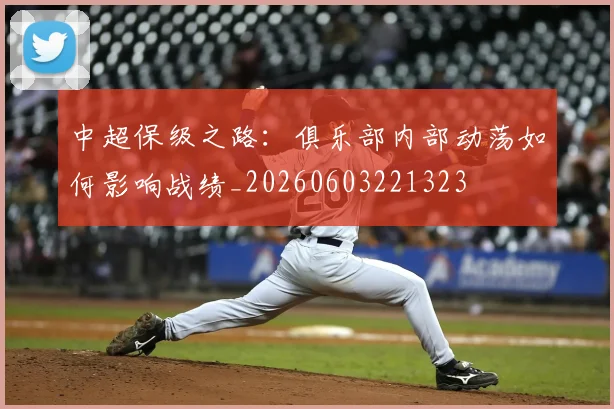 中超保级之路:俱乐部内部动荡如何影响战绩_20260603221323