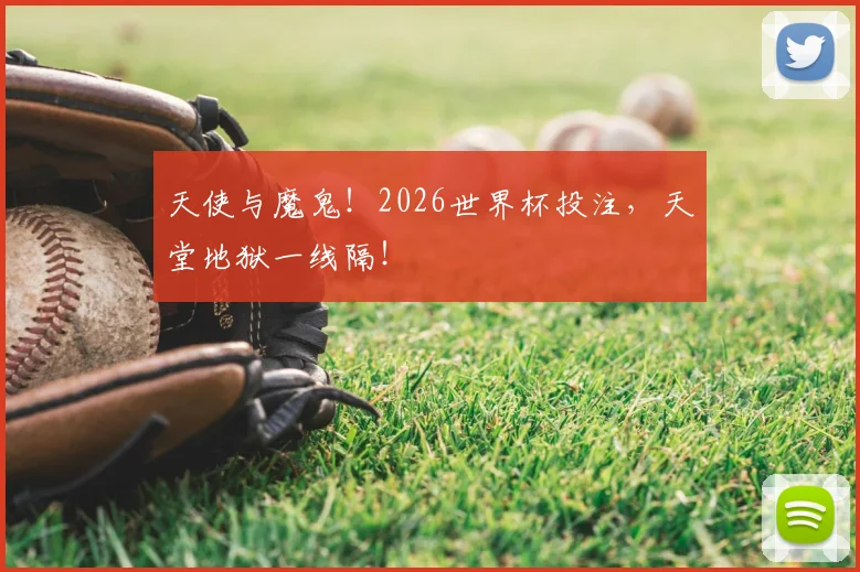 天使与魔鬼!2026世界杯投注,天堂地狱一线隔!