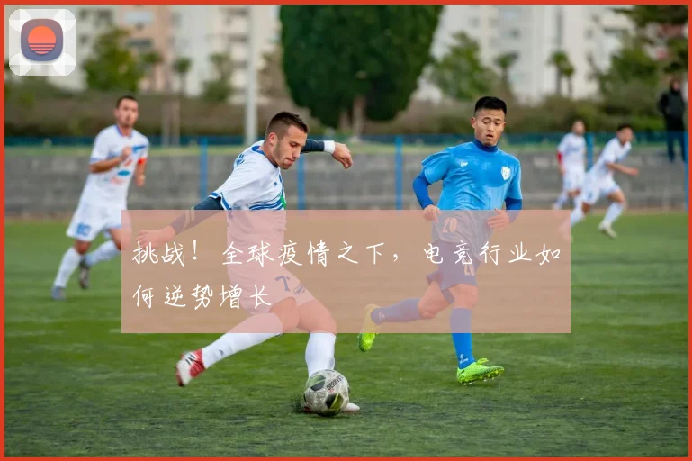 挑战！全球疫情之下，电竞行业如何逆势增长