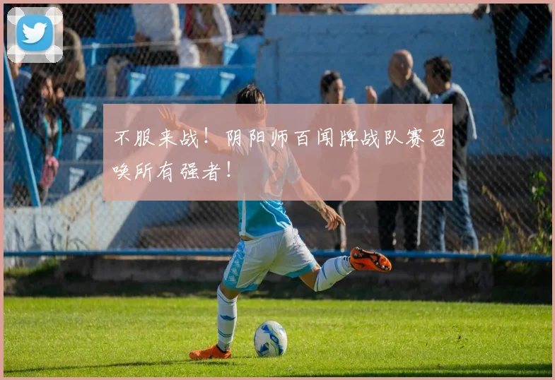 不服来战!阴阳师百闻牌战队赛召唤所有强者!