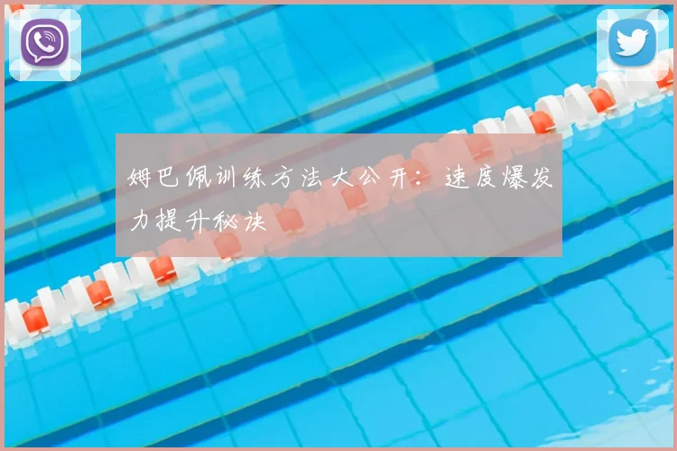 姆巴佩训练方法大公开:速度爆发力提升秘诀