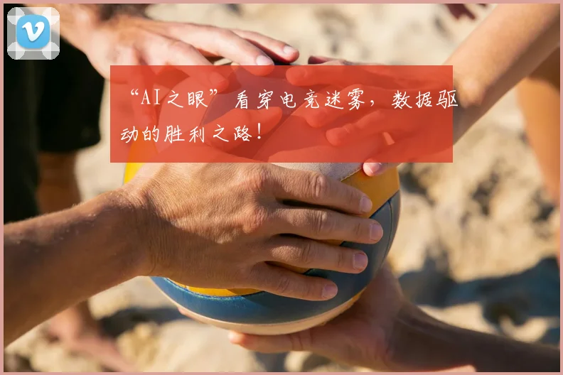 “AI之眼”看穿电竞迷雾，数据驱动的胜利之路！