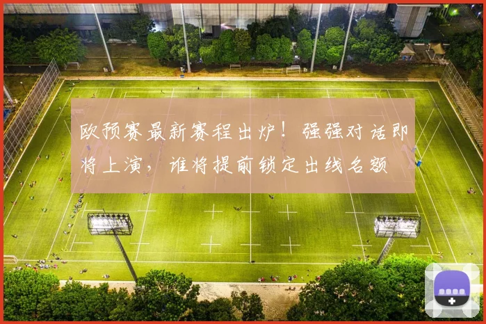 欧预赛最新赛程出炉！强强对话即将上演，谁将提前锁定出线名额